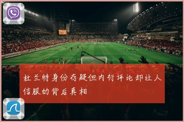 杜兰特身份存疑但内行评论却让人信服的背后真相