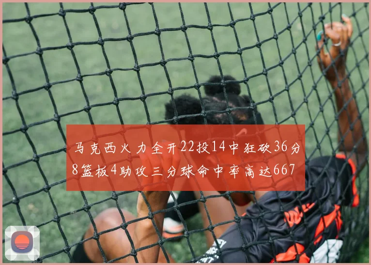 马克西火力全开22投14中狂砍36分8篮板4助攻三分球命中率高达667