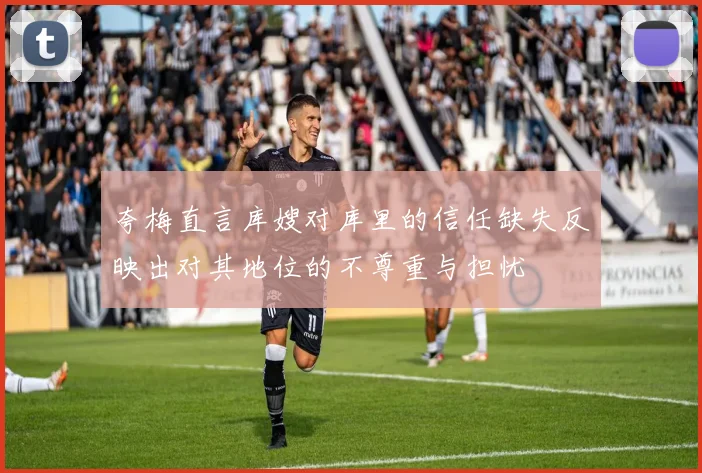 夸梅直言库嫂对库里的信任缺失反映出对其地位的不尊重与担忧