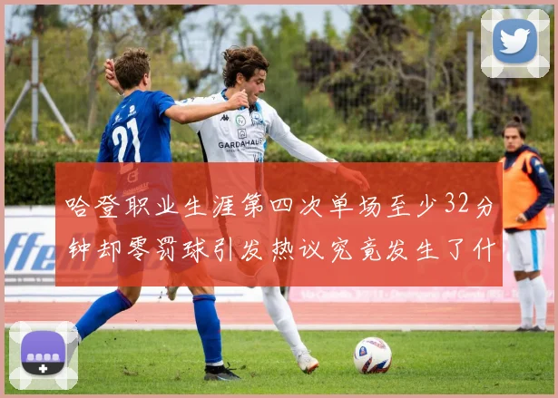 哈登职业生涯第四次单场至少32分钟却零罚球引发热议究竟发生了什么