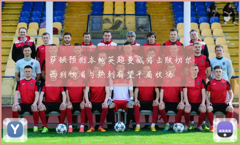 萨顿预测本轮英超曼城将击败切尔西利物浦与热刺有望平局收场