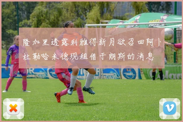 隆加里透露利雅得新月欲召回阿卜杜勒哈米德现租借于朗斯的消息