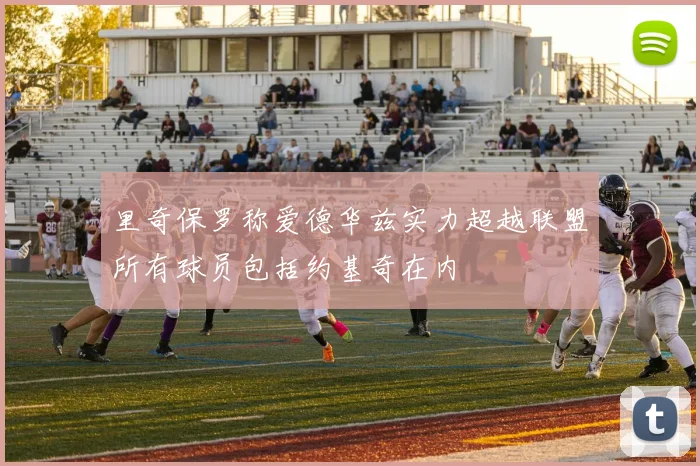 里奇保罗称爱德华兹实力超越联盟所有球员包括约基奇在内