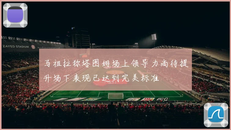 马祖拉称塔图姆场上领导力尚待提升场下表现已达到完美标准