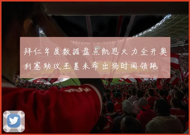 拜仁年度数据盘点凯恩火力全开奥利塞助攻王基米希出场时间领跑