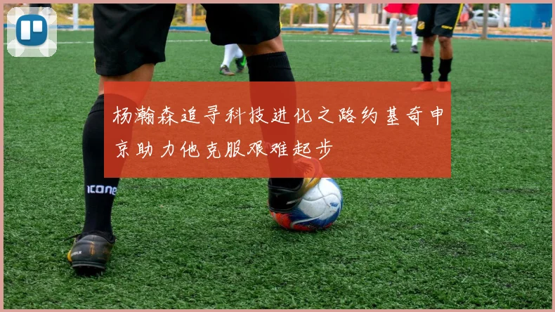 杨瀚森追寻科技进化之路约基奇申京助力他克服艰难起步