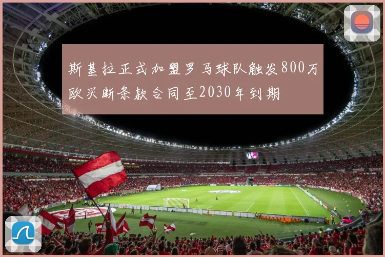 斯基拉正式加盟罗马球队触发800万欧买断条款合同至2030年到期