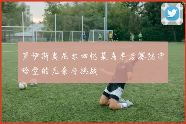 罗伊斯奥尼尔回忆菜鸟季后赛防守哈登的无奈与挑战