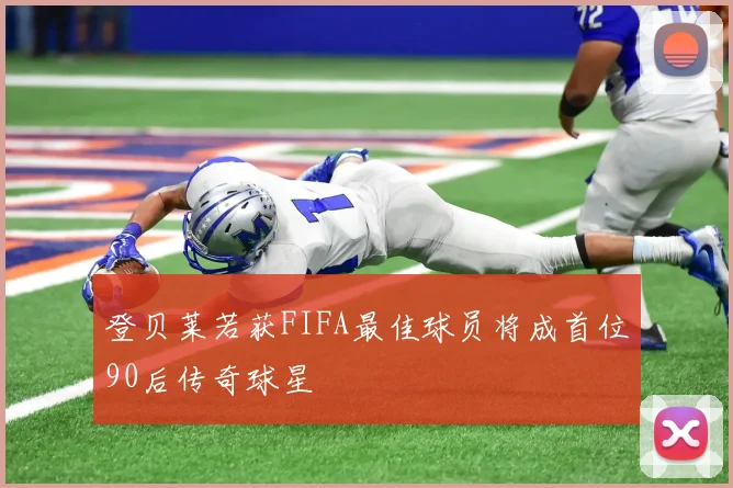 登贝莱若获FIFA最佳球员将成首位90后传奇球星