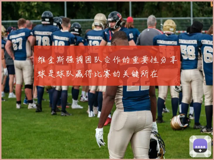 维金斯强调团队合作的重要性分享球是球队赢得比赛的关键所在
